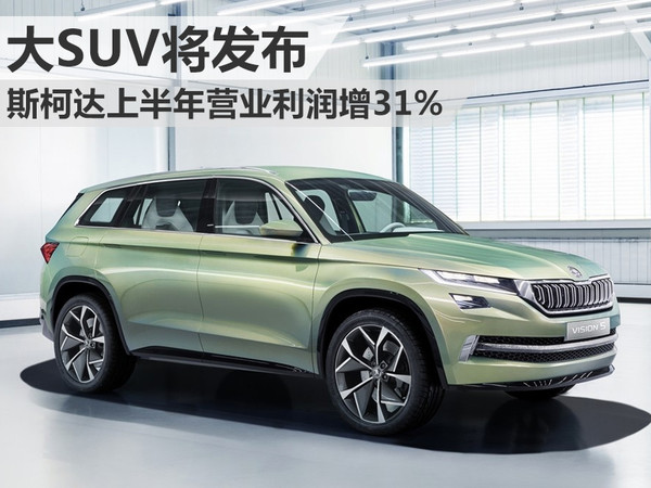斯柯達(dá)上半年營業(yè)利潤增31% 大SUV將發(fā)布
