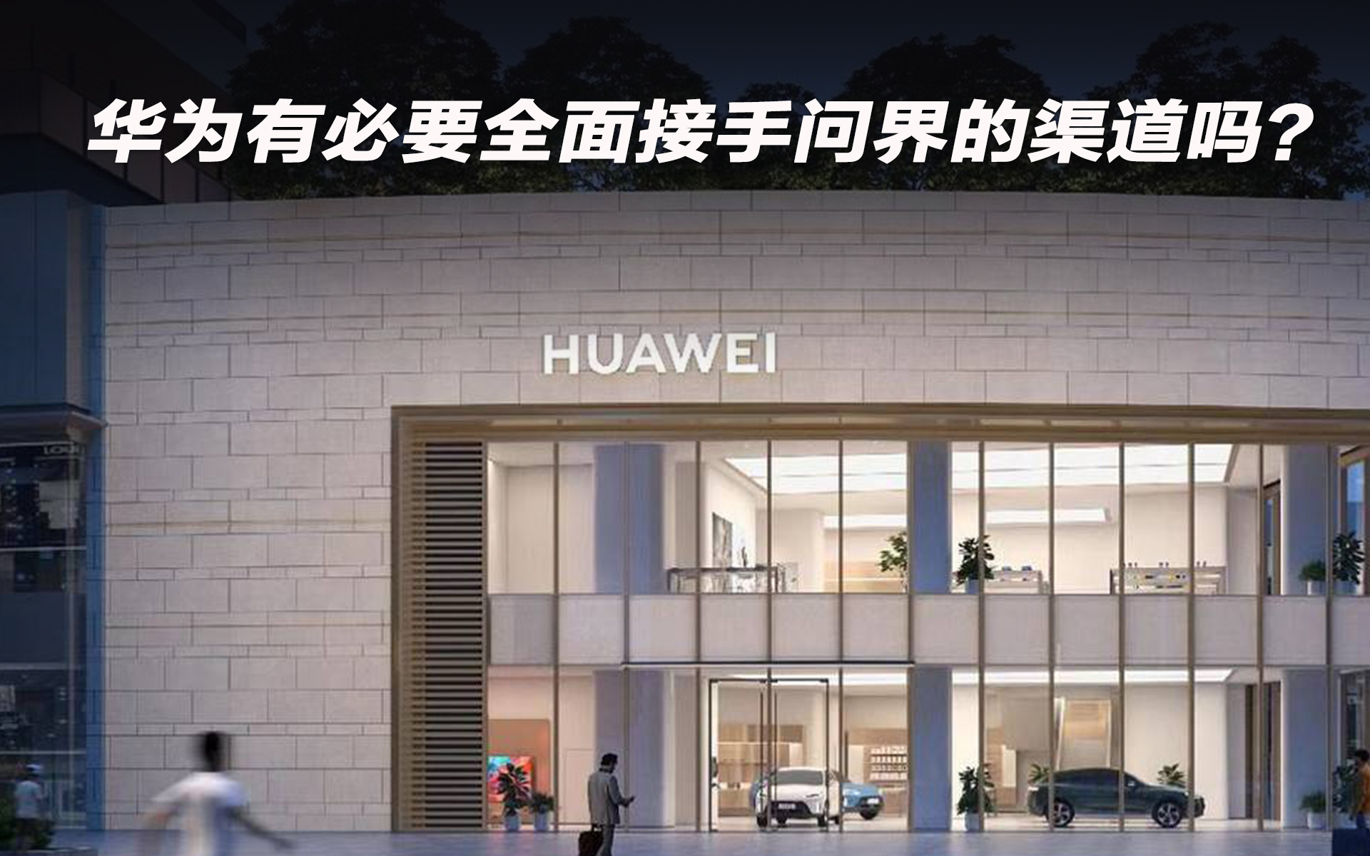 華為有必要全面接手問界的渠道嗎？