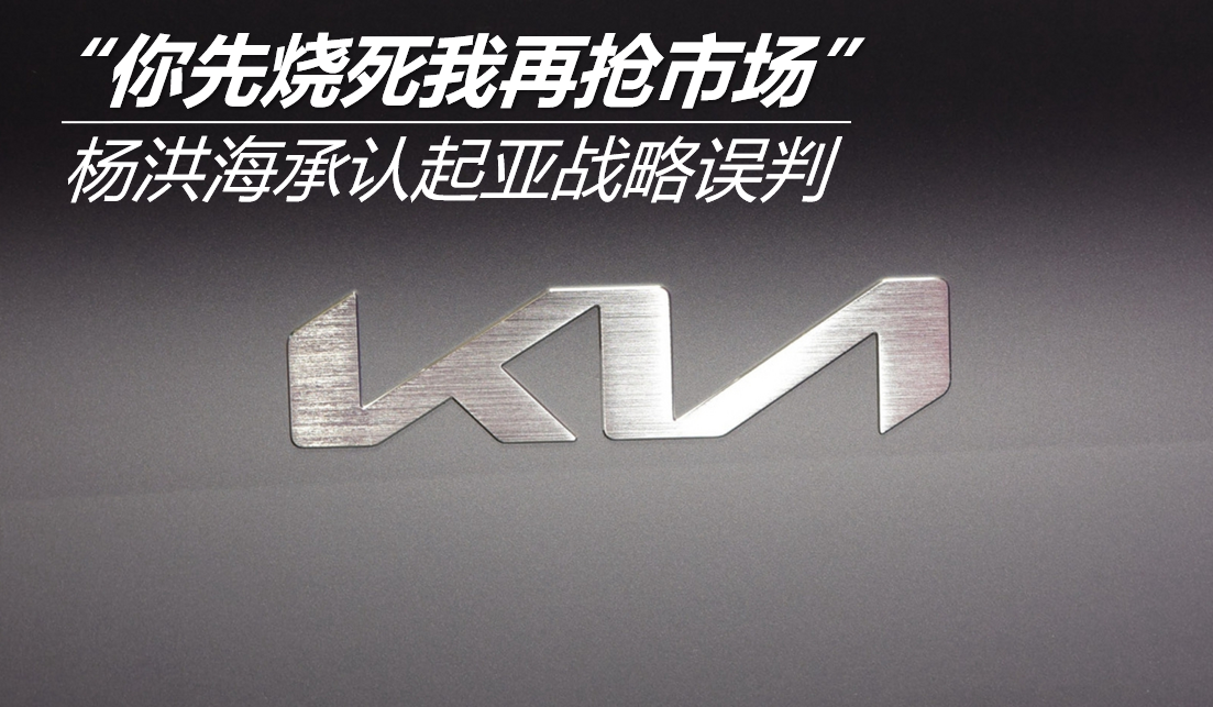 “你先燒死我再搶市場” 楊洪海承認(rèn)起亞戰(zhàn)略誤判