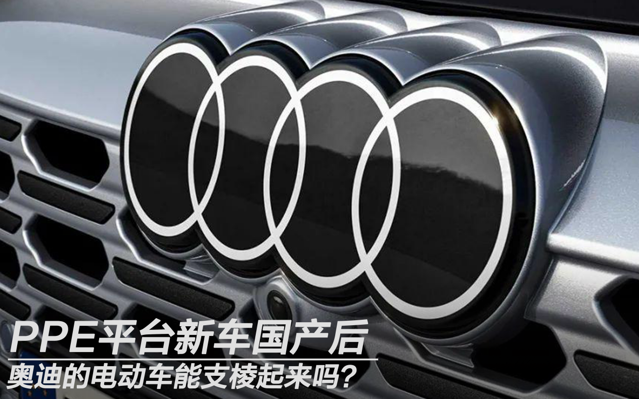 PPE平臺(tái)新車(chē)國(guó)產(chǎn)后 奧迪的電動(dòng)車(chē)能支棱起來(lái)嗎？