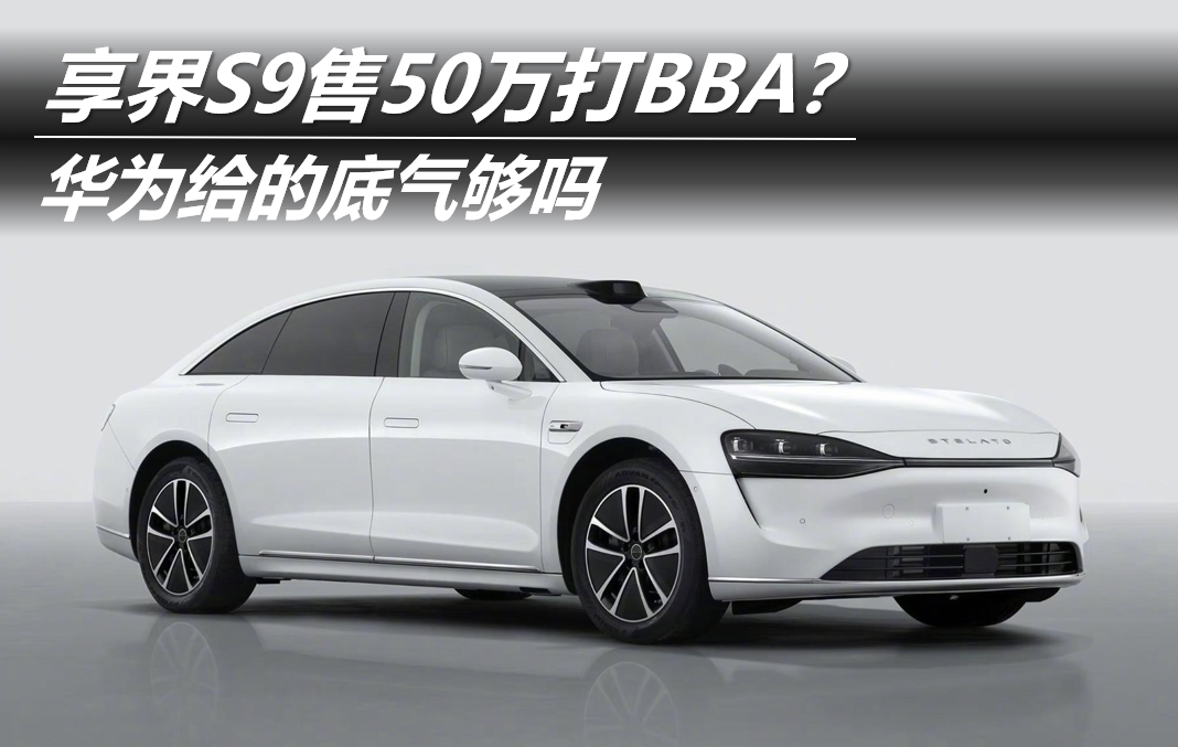 享界S9售50萬(wàn)打BBA？華為給的底氣夠嗎