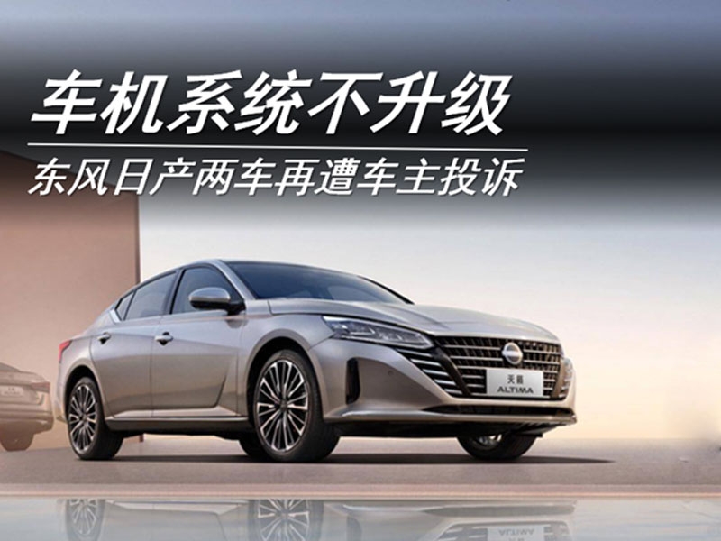 車機(jī)不升級 東風(fēng)日產(chǎn)兩車再遭車主投訴