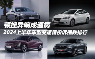 2024上半年車型變速箱投訴指數(shù)排行:頓挫異響成通病