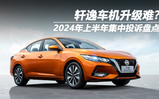 2024年上半年集中投訴盤點(diǎn)：軒逸車機(jī)升級難？