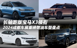 2024成都車展重磅燃油車型盤點：長軸距版寶馬X3領(lǐng)銜