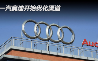 一汽奧迪開始優(yōu)化渠道