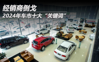 2024年車市十大“關(guān)鍵詞”：經(jīng)銷商倒戈