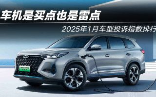 2025年1月車型投訴指數(shù)排行：車機是買點也是雷點