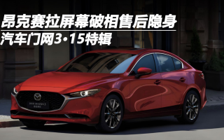 汽車門網(wǎng)3?15特輯:昂克賽拉屏幕破相售后隱身