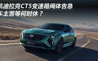 凱迪拉克CT5變速箱閥體告急 車主苦等何時(shí)休？
