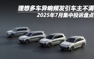 2025年7月集中投訴盤(pán)點(diǎn)：理想多車(chē)異響頻發(fā)引車(chē)主不滿(mǎn)