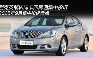 2025年9月集中投訴盤點：別克英朗轉(zhuǎn)向卡滯再遇集中投訴