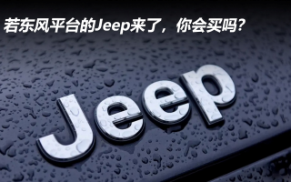若東風(fēng)平臺的Jeep來了,你會買嗎?